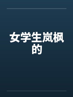 女学生岚枫的笔趣阁无弹窗