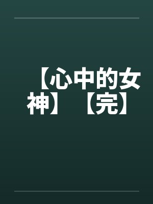 【心中的女神】【完】by佚名笔趣阁无弹窗