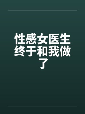 性感女医生终于和我做了by佚名