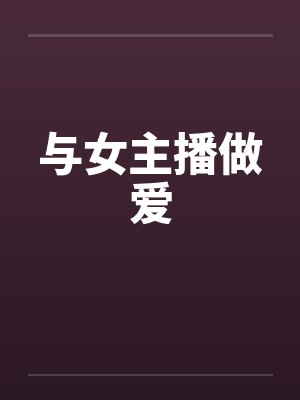 与女主播做爱笔趣阁无弹窗