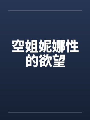 空姐妮娜性的欲望笔趣阁无弹窗
