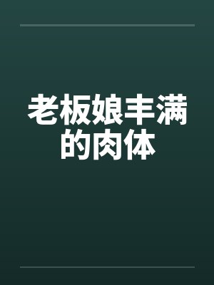 老板娘丰满的肉体笔趣阁无弹窗