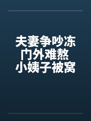 夫妻争吵冻门外难熬 小姨子被窝取暖真好by佚名笔趣阁无弹窗