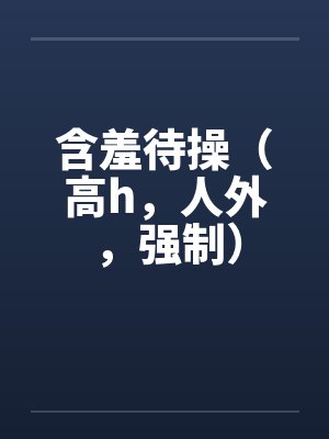 含羞待操（高h，人外，强制）