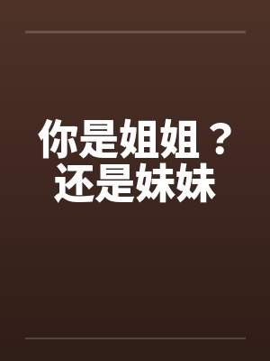 你是姐姐？还是妹妹笔趣阁无弹窗