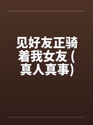见好友正骑着我女友 (真人真事)by佚名