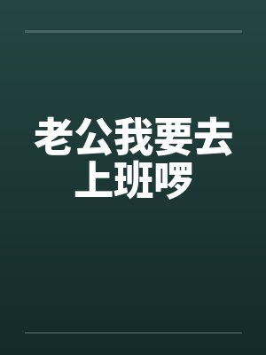 老公我要去上班啰by佚名笔趣阁无弹窗