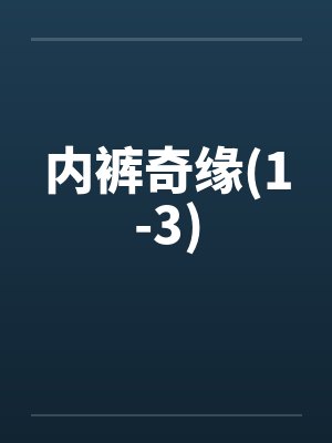 内裤奇缘(1-3)笔趣阁无弹窗