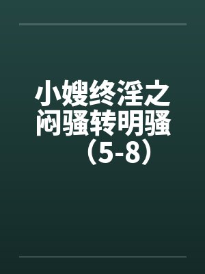 小嫂终淫之闷骚转明骚（5-8）by佚名笔趣阁无弹窗