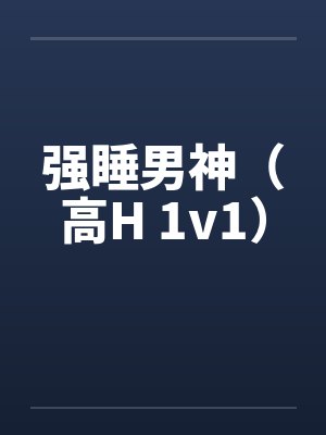 强睡男神（高H 1v1）by佚名笔趣阁无弹窗