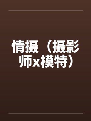 情摄（摄影师x模特）笔趣阁无弹窗