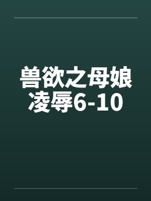 兽欲之母娘凌辱6-10by佚名