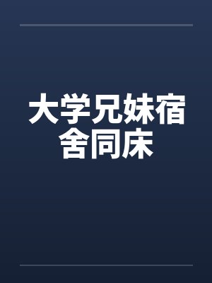 大学兄妹宿舍同床by佚名