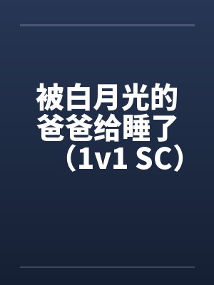 被白月光的爸爸给睡了（1v1 SC）