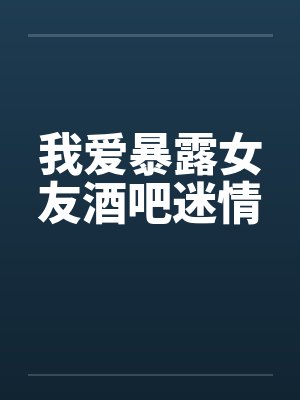 我爱暴露女友酒吧迷情by佚名小说
