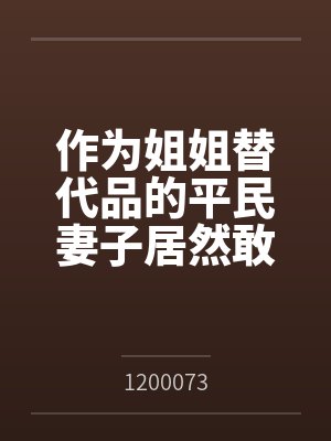 作为姐姐替代品的平民妻子居然敢想反抗?