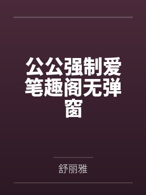 公公强制爱笔趣阁无弹窗