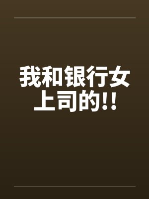 我和银行女上司的!!笔趣阁无弹窗