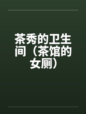 茶秀的卫生间（茶馆的女厕）by佚名